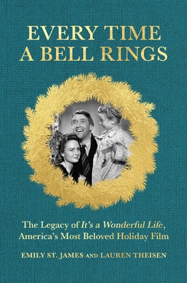Every Time a Bell Rings: The Legacy of It's a Wonderful Life, America's Most Beloved Holiday Film by Theisen, Lauren