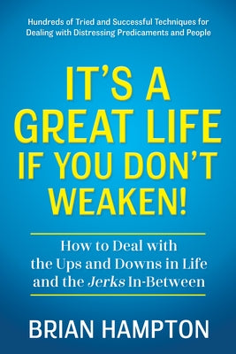 It's a Great Life If You Don't Weaken: How to Deal with the Ups and Downs in Life and the Jerks In-Between by Hampton, Brian