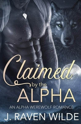 Claimed by the Alpha: An Alpha Werewolf Romance by Wilde, J. Raven