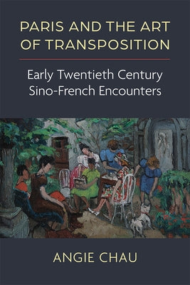 Paris and the Art of Transposition: Early Twentieth Century Sino-French Encounters by Chau, Angie