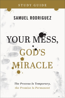 Your Mess, God's Miracle Study Guide: The Process Is Temporary, the Promise Is Permanent by Rodriguez, Samuel