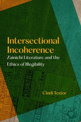 Intersectional Incoherence: Zainichi Literature and the Ethics of Illegibility Volume 5 by Textor, Cindi