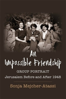 An Impossible Friendship: Group Portrait, Jerusalem Before and After 1948 by Mejcher-Atassi, Sonja