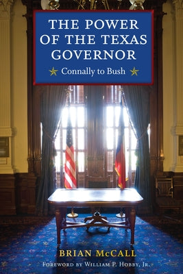 The Power of the Texas Governor: Connally to Bush by McCall, Brian