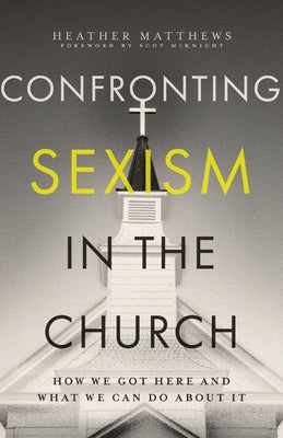 Confronting Sexism in the Church: How We Got Here and What We Can Do about It by Matthews, Heather