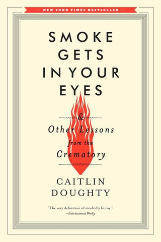 Smoke Gets in Your Eyes: And Other Lessons from the Crematory by Doughty, Caitlin