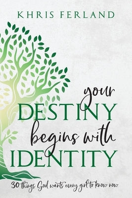 Your Destiny Begins With Identity: 30 Things God Wants Every Girl to Know Now by Ferland, Khris