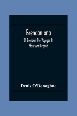 Brendaniana: St. Brendan The Voyager In Story And Legend by O'Donoghue, Denis