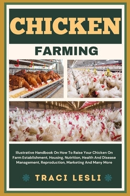 Chicken Farming: Illustrative Handbook On How To Raise Your Chicken On Farm Establishment, Housing, Nutrition, Health And Disease Manag by Lesli, Traci