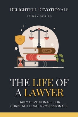 The Life Of A Lawyer: Daily Devotionals for Christian Legal Professionals by Devotionals, Delightful