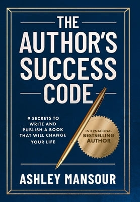 The Author's Success Code: 9 Secrets to Write and Publish a Book That Will Change Your Life by Mansour, Ashley