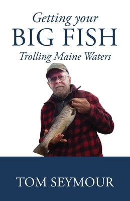 Getting Your Big Fish: Trolling Maine Waters by Seymour, Tom