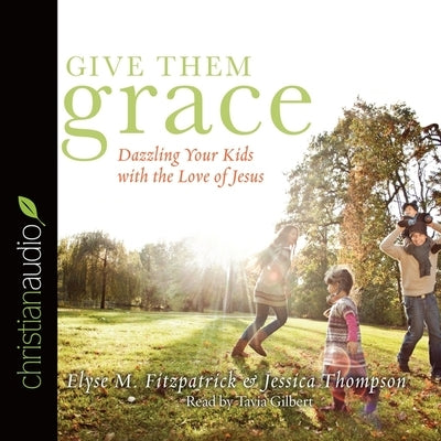 Give Them Grace: Dazzling Your Kids with the Love of Jesus by Fitzpatrick, Elyse M.