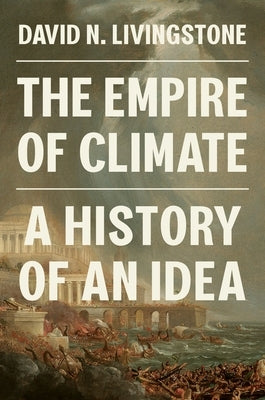 The Empire of Climate: A History of an Idea by Livingstone, David N.