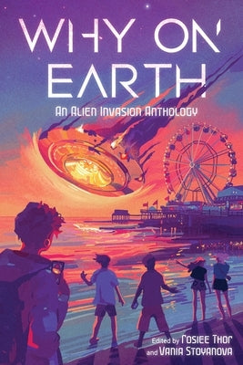 Why on Earth: An Alien Invasion Anthology by Stoyanova, Vania