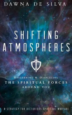 Shifting Atmospheres: Discerning and Displacing the Spiritual Forces Around You by de Silva, Dawna