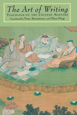 The Art of Writing: Teachings of the Chinese Masters by Barnstone, Tony