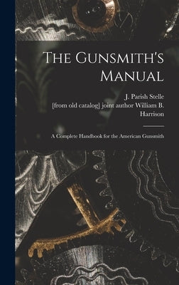 The Gunsmith's Manual; a Complete Handbook for the American Gunsmith by Stelle, J. Parish (James Parish)