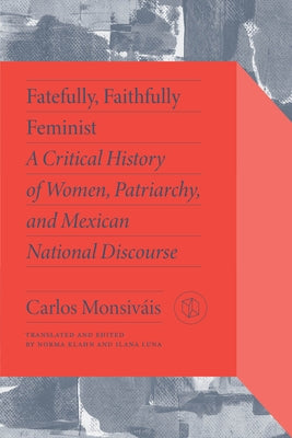 Fatefully, Faithfully Feminist: A Critical History of Women, Patriarchy, and Mexican National Discourse by Monsiv&#225;is, Carlos