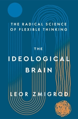 The Ideological Brain: The Radical Science of Flexible Thinking by Zmigrod, Leor