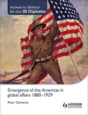 Access to History for the Ib Diploma: Emergence of the Americas in Global Affairs 1880-1929 by Clements, Peter