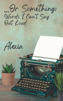 ...Or Something: Words I Can't Say Out Loud by Miron, Alexia