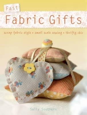 Fast Fabric Gifts: Scrap Fabric Style, Small Scale Sewing, Thrifty Chic by Southern, Sally