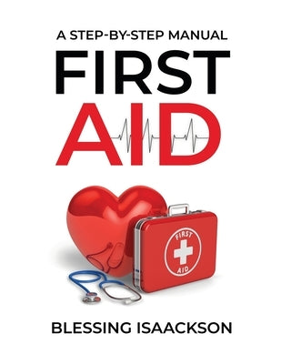 First Aid: A step by step Manual by Isaackson, Blessing