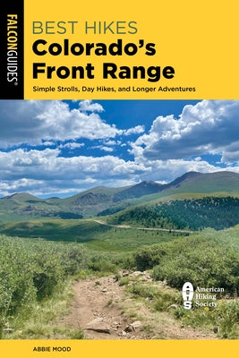 Best Hikes Colorado's Front Range: Simple Strolls, Day Hikes, and Longer Adventures by Mood, Abbie