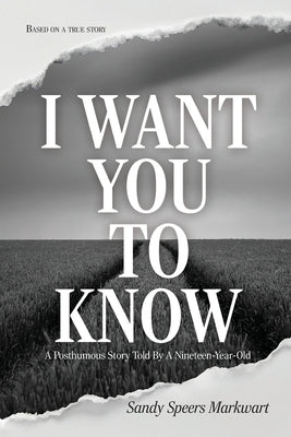 I Want You to Know: A Posthumous Story Told By a Nineteen-Year-Old by Speers Markwart, Sandy