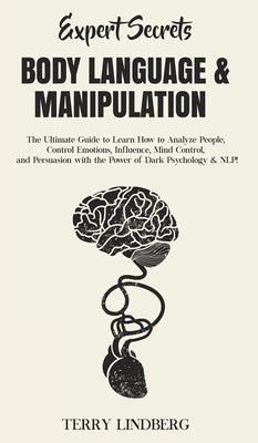 Expert Secrets - Body Language & Manipulation: The Ultimate Guide to Learn How to Analyze People, Control Emotions, Influence, Mind Control, and Persu by Lindberg, Terry