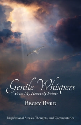 Gentle Whispers From My Heavenly Father: Inspirational Stories, Thoughts, and Commentaries by Byrd, Becky