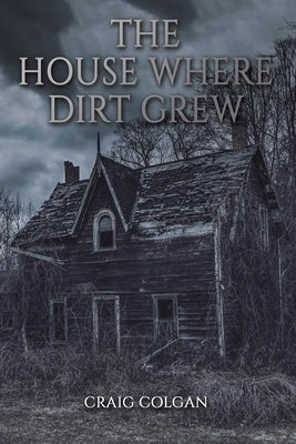 The House Where Dirt Grew by Colgan, Craig