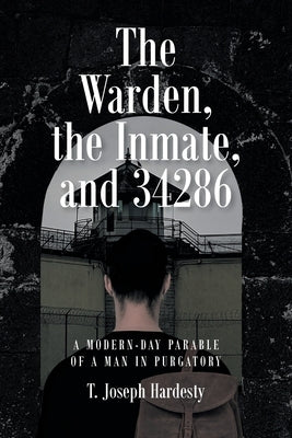 The Warden, the Inmate, and 34286: A Modern-Day Parable of a Man in Purgatory by Hardesty, T. Joseph