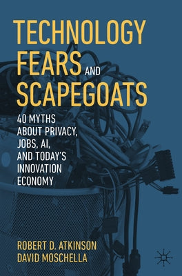 Technology Fears and Scapegoats: 40 Myths about Privacy, Jobs, Ai, and Today's Innovation Economy by Atkinson, Robert D.
