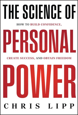 The Science of Personal Power: How to Build Confidence, Create Success, and Obtain Freedom by Lipp, Chris