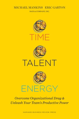 Time, Talent, Energy: Overcome Organizational Drag and Unleash Your Team's Productive Power by Mankins, Michael C.