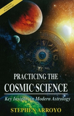 Practicing the Cosmic Science: Key Insights in Modern Astrology by Arroyo, Stephen