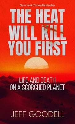 The Heat Will Kill You First: Life and Death on a Scorched Planet by Goodell, Jeff