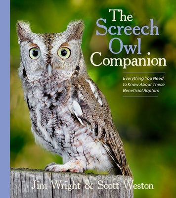 The Screech Owl Companion: Everything You Need to Know about These Beneficial Raptors by Wright, Jim