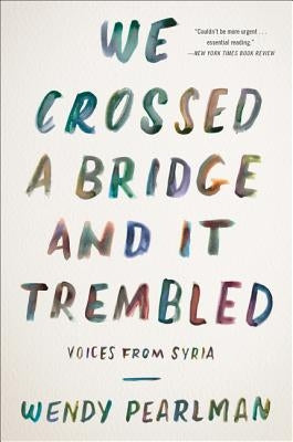 We Crossed a Bridge and It Trembled: Voices from Syria by Pearlman, Wendy
