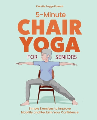 5-Minute Chair Yoga for Seniors: Simple Exercises to Improve Mobility and Reclaim Your Confidence by Payge Dolezal, Kierstie