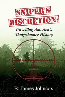 Sniper's Discretion: Unveiling America's Sharpshooter History by Johncox, B. James