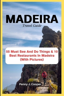MADEIRA Travel Guide: 55 Must See And Do Things & 10 Best Restaurants In Madeira (With Pictures) by J. Cooper, Penny