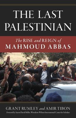 The Last Palestinian: The Rise and Reign of Mahmoud Abbas by Rumley, Grant