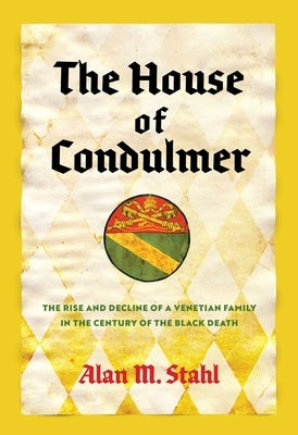 The House of Condulmer: The Rise and Decline of a Venetian Family in the Century of the Black Death by Stahl, Alan M.