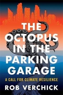 The Octopus in the Parking Garage: A Call for Climate Resilience by Verchick, Rob