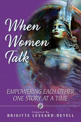 When Women Talk: Empowering Each Other One Story at a Time by Lessard-Deyell, Brigitte