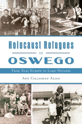 Holocaust Refugees in Oswego: From Nazi Europe to Lake Ontario by Allen, Ann Callaghan