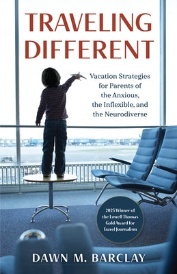 Traveling Different: Vacation Strategies for Parents of the Anxious, the Inflexible, and the Neurodiverse by Barclay, Dawn M.